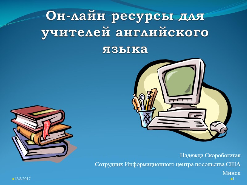 Он-лайн ресурсы для учителей английского языка 12/8/2017 1 Надежда Скоробогатая Сотрудник Информационного центра посольства
